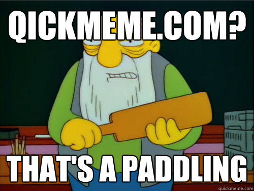 qickmeme.com? That's a paddling  Thats a paddling
