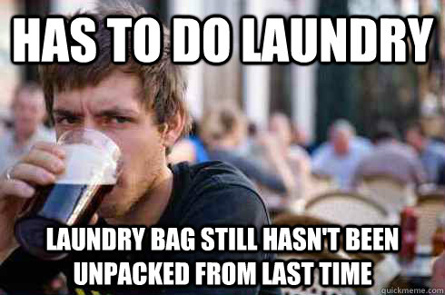 Has to do laundry laundry bag still hasn't been unpacked from last time  Lazy College Senior