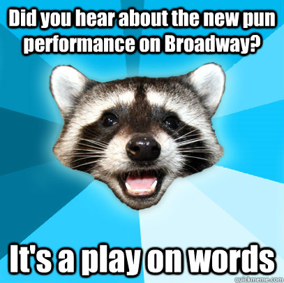 Did you hear about the new pun performance on Broadway? It's a play on words  Lame Pun Coon