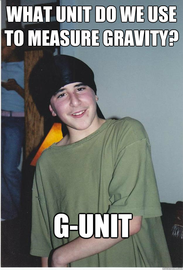 What unit do we use to measure gravity? G-Unit - What unit do we use to measure gravity? G-Unit  Wigger Wallace