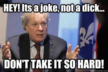 HEY! Its a joke, not a dick... DON'T TAKE IT SO HARD! - HEY! Its a joke, not a dick... DON'T TAKE IT SO HARD!  Charest Joke