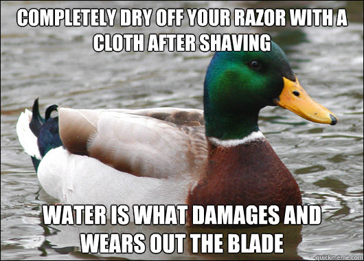 Completely dry off your razor with a cloth after shaving Water is what damages and wears out the blade  Actual Advice Mallard