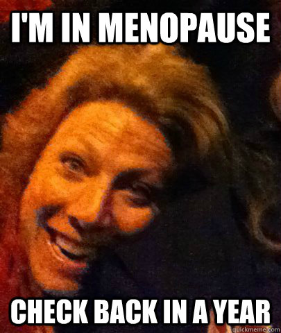 I'm in menopause check back in a year - I'm in menopause check back in a year  Misc