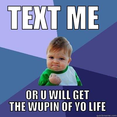 TEXT ME  OR U WILL GET THE WUPIN OF YO LIFE Success Kid