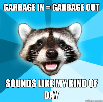 Garbage in = garbage out sounds like my kind of day  Lame Pun Coon