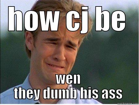 HOW CJ BE WEN THEY DUMB HIS ASS 1990s Problems