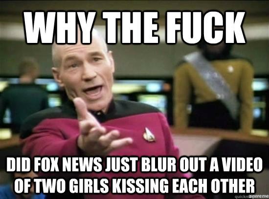 Why the fuck did fox news just blur out a video of two girls kissing each other  Annoyed Picard HD
