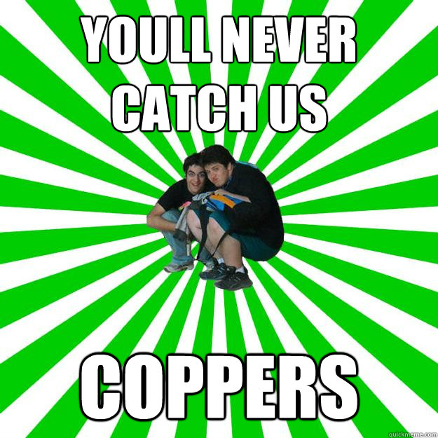 YOULL NEVER CATCH US COPPERS  