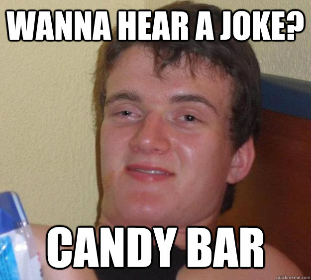 Wanna hear a joke? candy bar   10 Guy