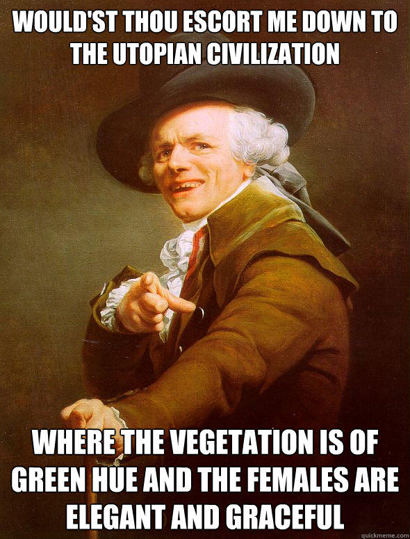 Would'st thou escort me down to the Utopian civilization  where the vegetation is of green hue and the females are elegant and graceful  Joseph Ducreux