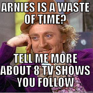 ARNIES IS A WASTE OF TIME? TELL ME MORE ABOUT 8 TV SHOWS YOU FOLLOW Condescending Wonka