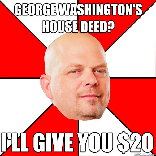 George washington's house deed? I'll give you $20 - George washington's house deed? I'll give you $20  Pawn Star