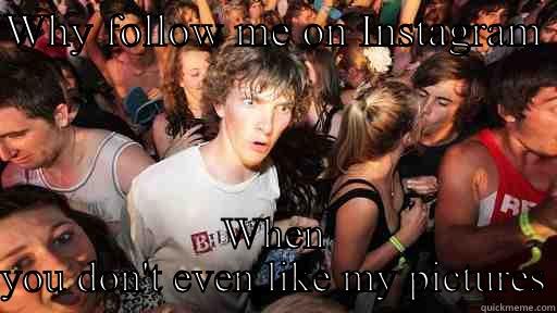 WHY FOLLOW ME ON INSTAGRAM  WHEN YOU DON'T EVEN LIKE MY PICTURES Sudden Clarity Clarence