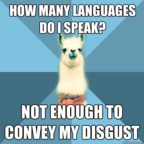 How many languages do I speak? not enough to convey my disgust - How many languages do I speak? not enough to convey my disgust  Linguist Llama