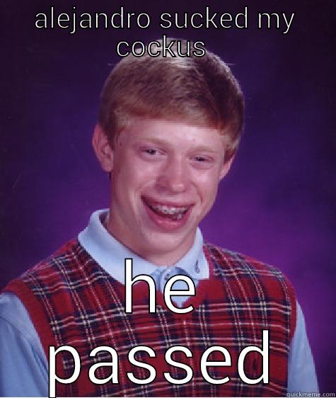 ALEJANDRO SUCKED MY COCKUS  HE PASSED Bad Luck Brian