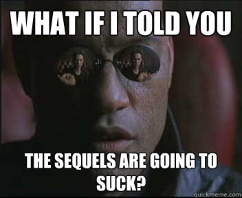 What if I told you the sequels are going to suck?  Morpheus SC