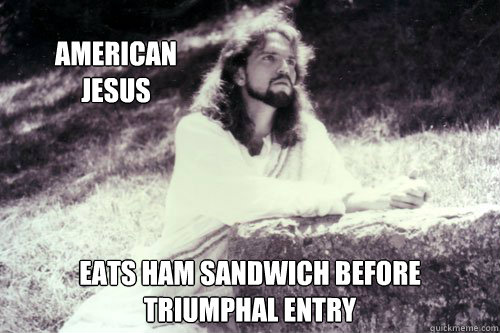 American 
Jesus Eats ham sandwich before triumphal entry   