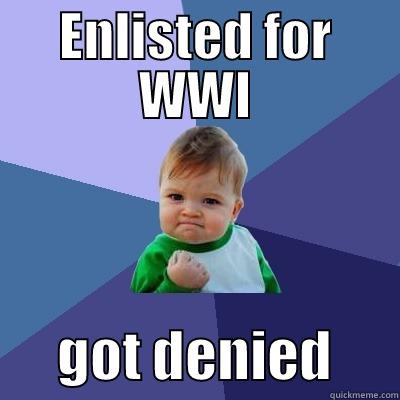 ENLISTED FOR WWI       GOT DENIED      Success Kid