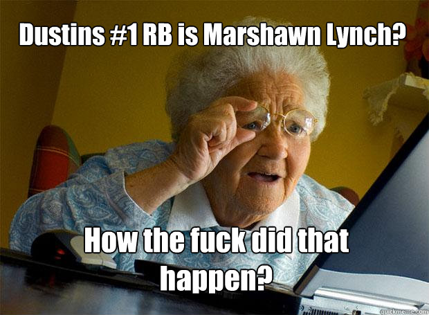Dustins #1 RB is Marshawn Lynch? How the fuck did that happen?  Grandma finds the Internet