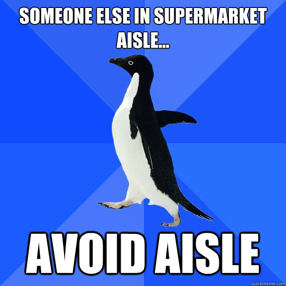 Someone else in supermarket aisle... avoid aisle  Socially Awkward Penguin