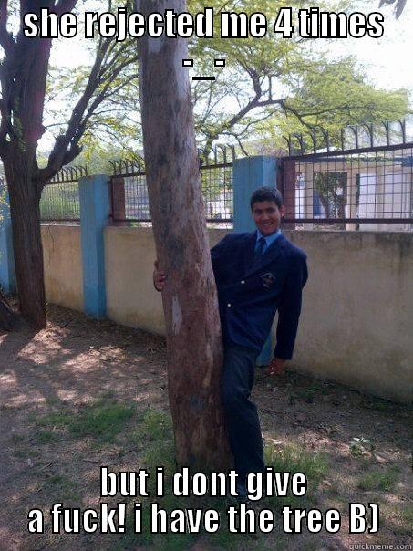 SHE REJECTED ME 4 TIMES -_- BUT I DONT GIVE A FUCK! I HAVE THE TREE B) Forever Alone