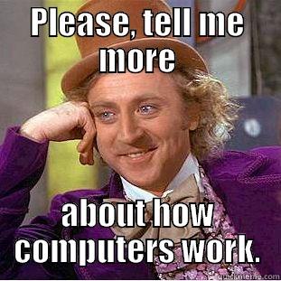 PLEASE, TELL ME MORE ABOUT HOW COMPUTERS WORK. Condescending Wonka
