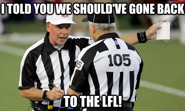 I TOLD YOU WE SHOULD'VE GONE BACK TO THE LFL!  