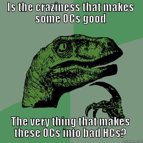 IS THE CRAZINESS THAT MAKES SOME OCS GOOD THE VERY THING THAT MAKES THESE OCS INTO BAD HCS? Philosoraptor
