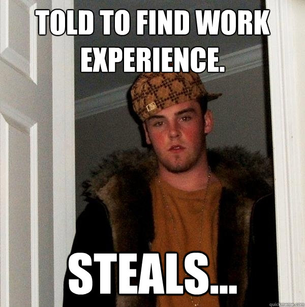 told to find work experience. steals...  Scumbag Steve