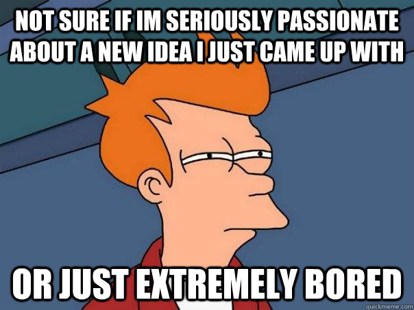 not sure if im seriously passionate about a new idea i just came up with or just extremely bored  Futurama Fry