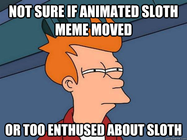 Not sure if animated sloth meme moved or too enthused about sloth  Futurama Fry