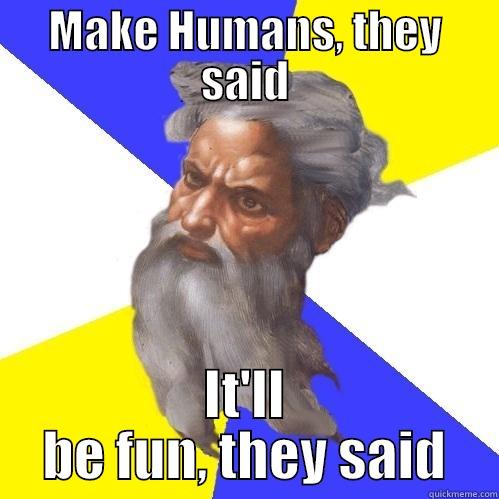 MAKE HUMANS, THEY SAID IT'LL BE FUN, THEY SAID Advice God