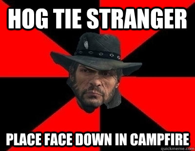 HOG TIE STRANGER PLACE FACE DOWN IN CAMPFIRE - HOG TIE STRANGER PLACE FACE DOWN IN CAMPFIRE  John Marston