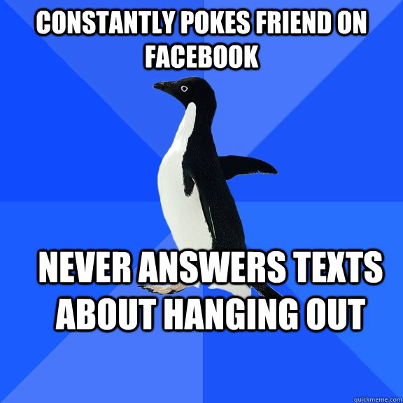 Constantly pokes friend on facebook Never answers texts about hanging out  Socially Awkward Penguin