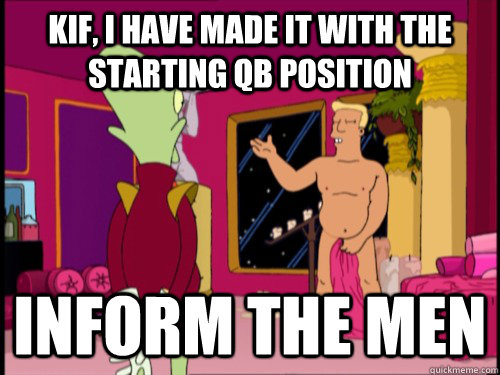 Kif, I have made it with the starting QB position Inform the men - Kif, I have made it with the starting QB position Inform the men  Zapp Brannigan