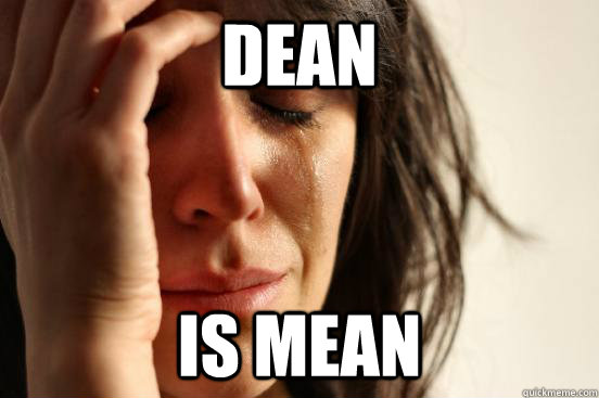 Dean Is mean  First World Problems