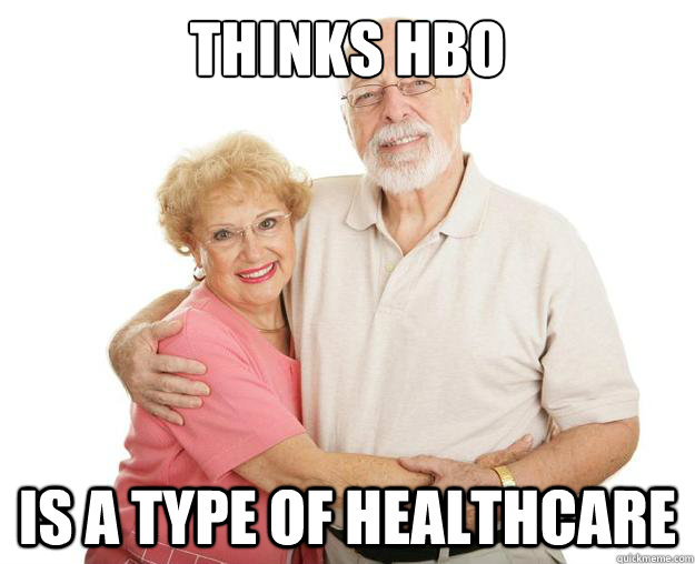 Thinks HBO Is a type of healthcare  Scumbag Grandparents