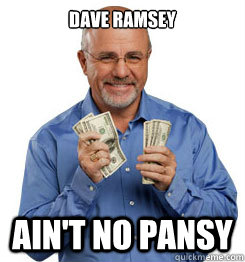 DAVE RAMSEY AIN'T NO PANSY - DAVE RAMSEY AIN'T NO PANSY  Dave Ramsey Meme