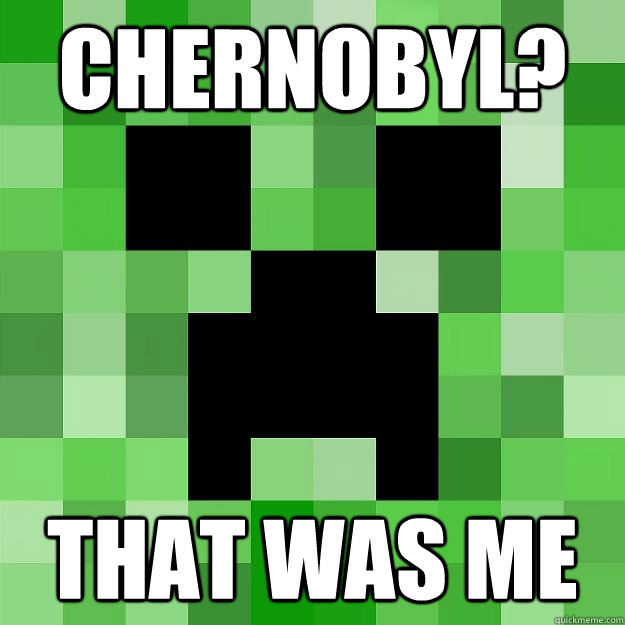 chernobyl? that was me  Creeper
