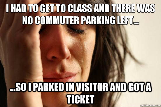 I had to get to class and There was no commuter parking left... ...So i parked in visitor and got a ticket  First World Problems