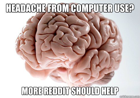 HEADACHE FROM COMPUTER USE? MORE REDDIT SHOULD HELP  Scumbag Brain