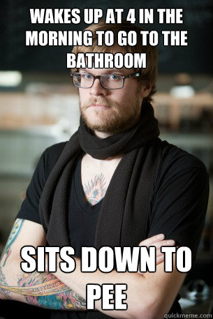 Wakes up at 4 in the morning to go to the bathroom sits down to pee  Hipster Barista