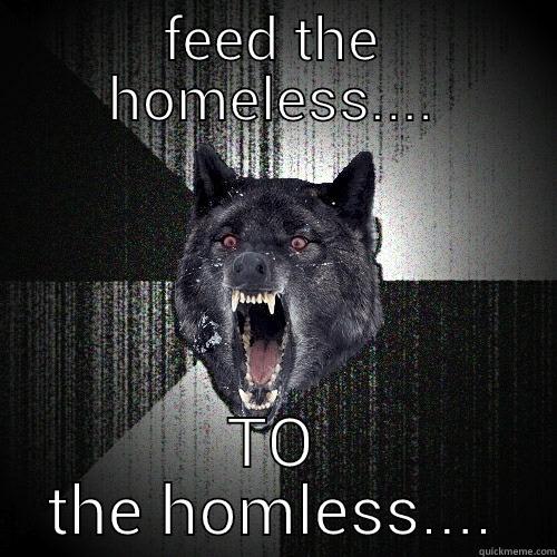 FEED THE HOMELESS.... TO THE HOMLESS.... Insanity Wolf