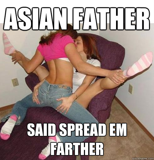 Asian father said spread em farther - Asian father said spread em farther  Funny Girls