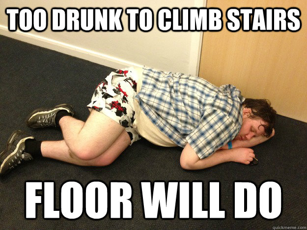 too drunk to climb stairs floor will do - too drunk to climb stairs floor will do  Too much Lee