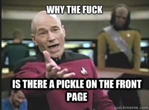 why the fuck is there a pickle on the front page  Annoyed Picard