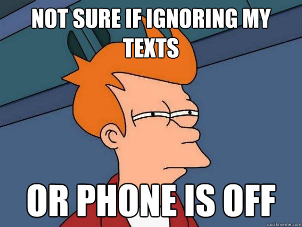 Not sure if ignoring my texts or phone is off  Futurama Fry