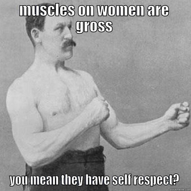 MUSCLES ON WOMEN ARE GROSS YOU MEAN THEY HAVE SELF RESPECT? overly manly man