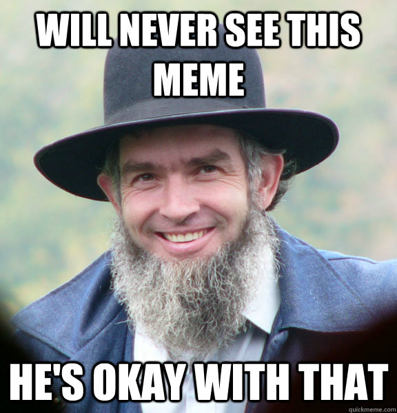Will never see this meme he's okay with that  Good Guy Amish