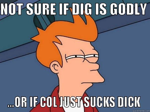 NOT SURE IF DIG IS GODLY  ...OR IF COL JUST SUCKS DICK Futurama Fry